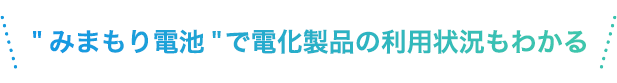 みまもり電池で電化製品の利用状況もわかる
